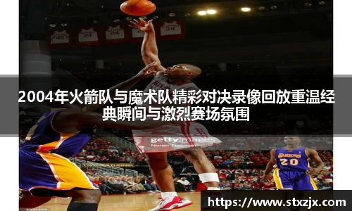 2004年火箭队与魔术队精彩对决录像回放重温经典瞬间与激烈赛场氛围